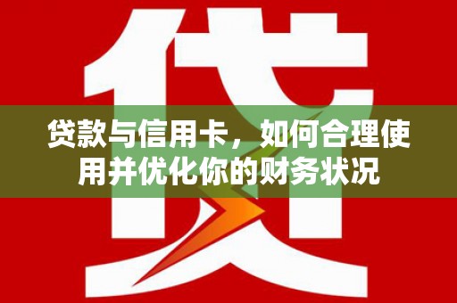 阿克塞贷款与信用卡，如何合理使用并优化你的财务状况