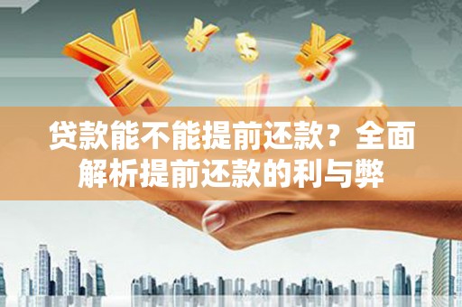 阿克塞贷款能不能提前还款？全面解析提前还款的利与弊