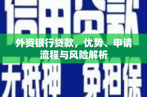 阿克塞外资银行贷款，优势、申请流程与风险解析