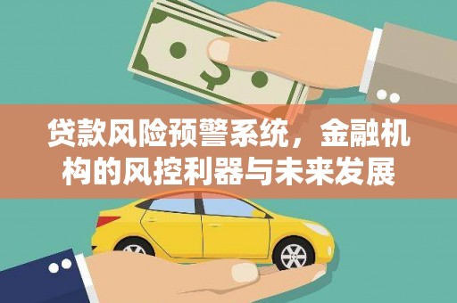 阿克塞贷款风险预警系统，金融机构的风控利器与未来发展