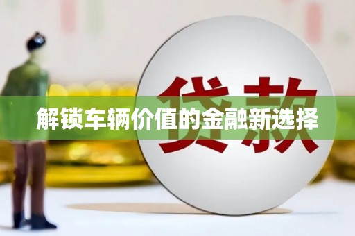 阿克塞解锁车辆价值的金融新选择