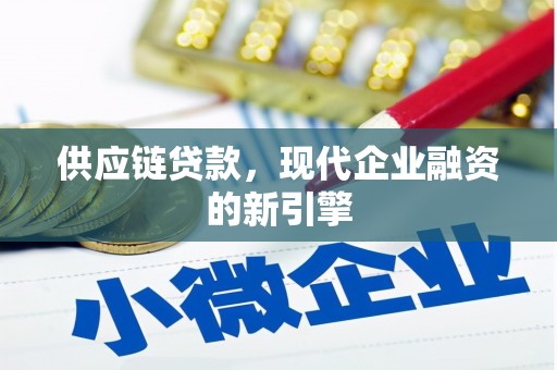 阿克塞供应链贷款，现代企业融资的新引擎