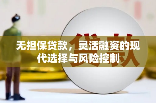 阿克塞无担保贷款，灵活融资的现代选择与风险控制