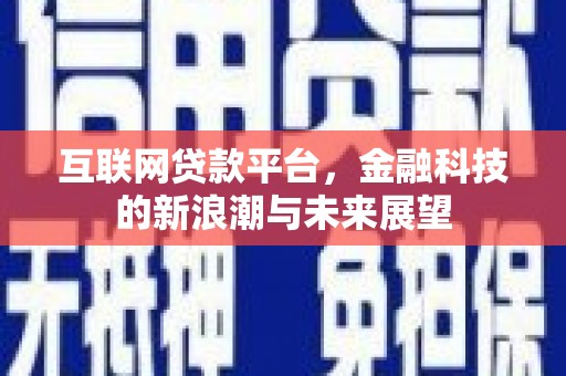 阿克塞互联网贷款平台，金融科技的新浪潮与未来展望