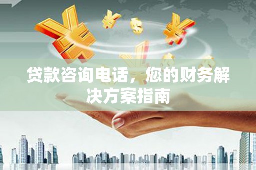 阿克塞贷款咨询电话，您的财务解决方案指南