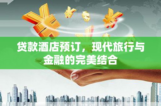 阿克塞贷款酒店预订，现代旅行与金融的完美结合