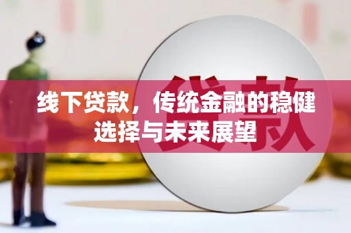 阿克塞线下贷款，传统金融的稳健选择与未来展望