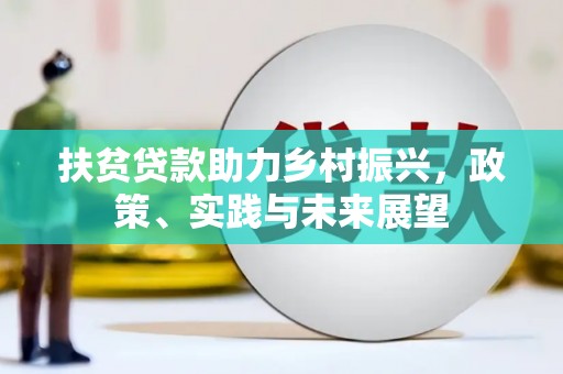 阿克塞扶贫贷款助力乡村振兴，政策、实践与未来展望