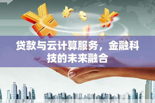 阿克塞贷款与云计算服务，金融科技的未来融合