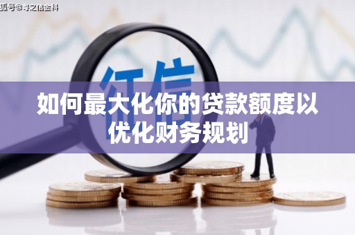 阿克塞如何最大化你的贷款额度以优化财务规划