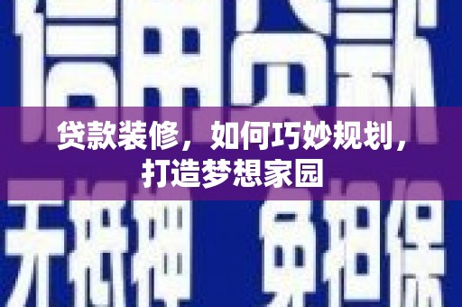 阿克塞贷款装修，如何巧妙规划，打造梦想家园