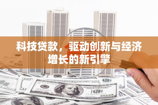 阿克塞科技贷款，驱动创新与经济增长的新引擎