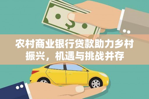 阿克塞农村商业银行贷款助力乡村振兴，机遇与挑战并存
