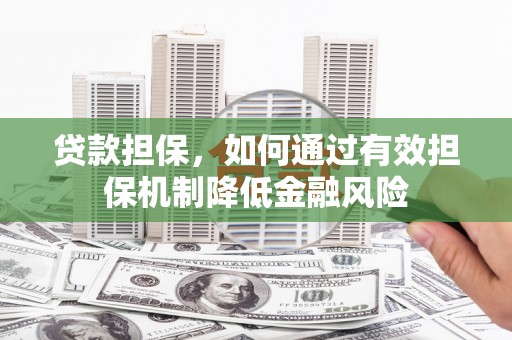 阿克塞贷款担保，如何通过有效担保机制降低金融风险