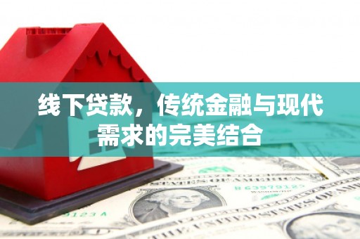 阿克塞线下贷款，传统金融与现代需求的完美结合