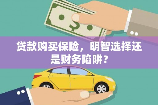 阿克塞贷款购买保险，明智选择还是财务陷阱？