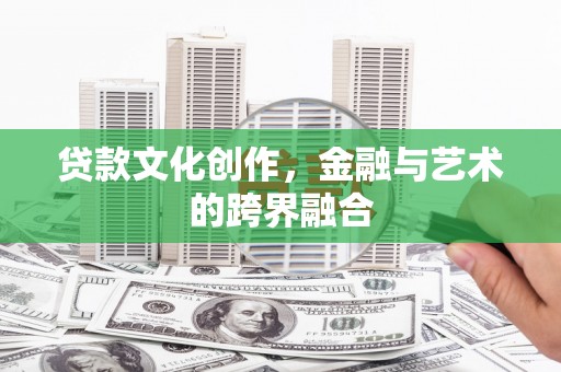 阿克塞贷款文化创作，金融与艺术的跨界融合