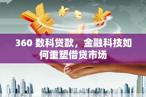 阿克塞360 数科贷款，金融科技如何重塑借贷市场
