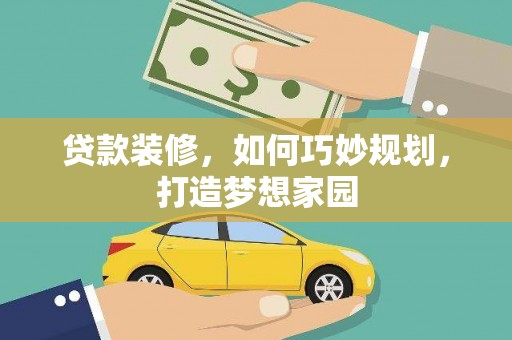 阿克塞贷款装修，如何巧妙规划，打造梦想家园