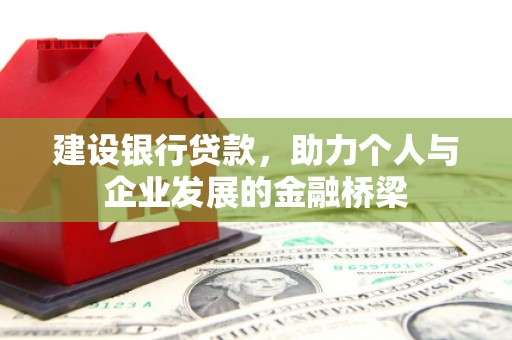 阿克塞建设银行贷款，助力个人与企业发展的金融桥梁