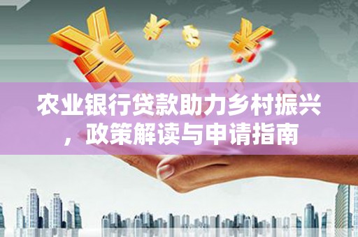 阿克塞农业银行贷款助力乡村振兴，政策解读与申请指南