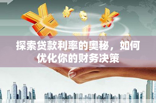 阿克塞探索贷款利率的奥秘，如何优化你的财务决策