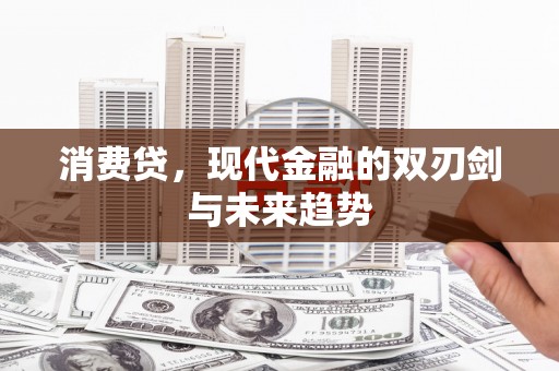 阿克塞消费贷，现代金融的双刃剑与未来趋势