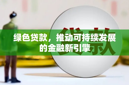 阿克塞绿色贷款，推动可持续发展的金融新引擎