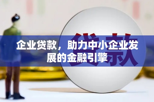 阿克塞企业贷款，助力中小企业发展的金融引擎