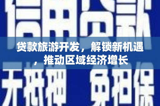 阿克塞贷款旅游开发，解锁新机遇，推动区域经济增长