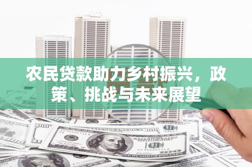 阿克塞农民贷款助力乡村振兴，政策、挑战与未来展望