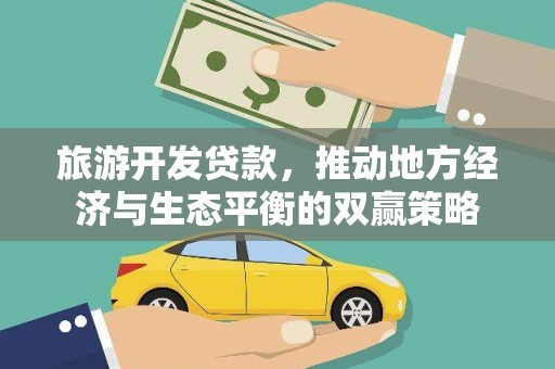 阿克塞旅游开发贷款，推动地方经济与生态平衡的双赢策略
