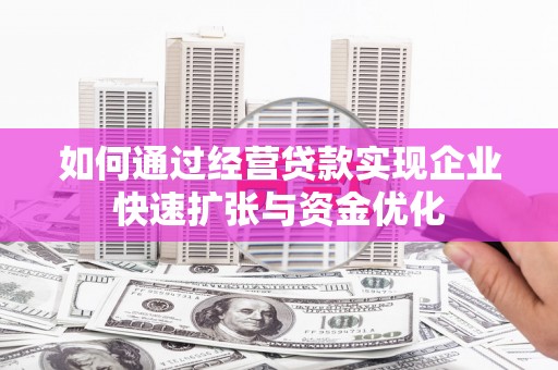 阿克塞如何通过经营贷款实现企业快速扩张与资金优化