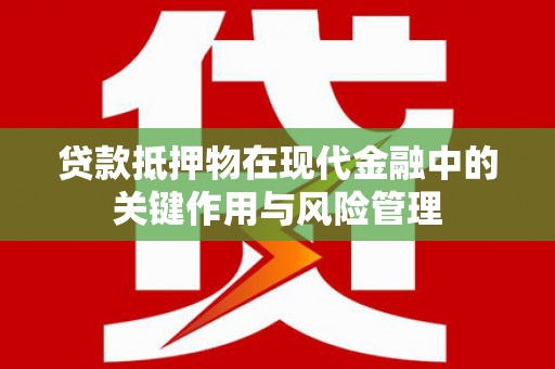 阿克塞贷款抵押物在现代金融中的关键作用与风险管理
