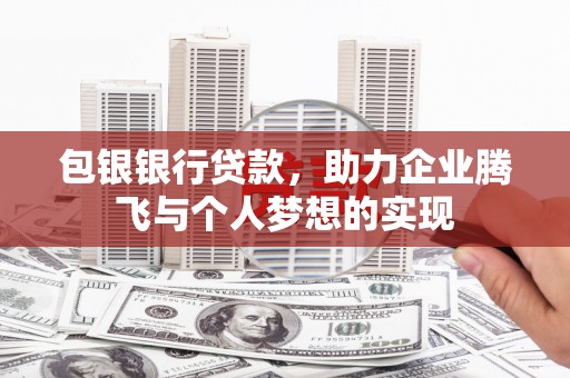 阿克塞包银银行贷款，助力企业腾飞与个人梦想的实现