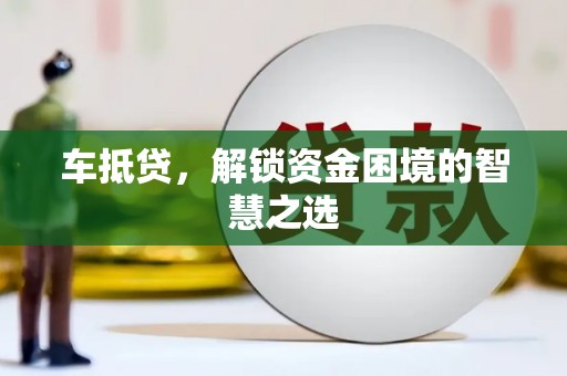 阿克塞车抵贷，解锁资金困境的智慧之选