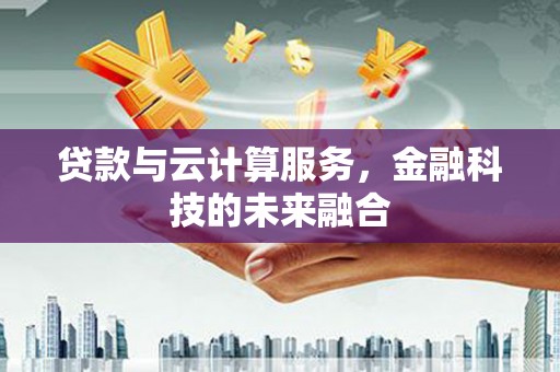 阿克塞贷款与云计算服务，金融科技的未来融合