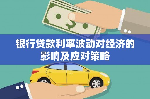 阿克塞银行贷款利率波动对经济的影响及应对策略