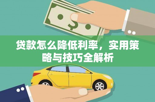 阿克塞贷款怎么降低利率，实用策略与技巧全解析