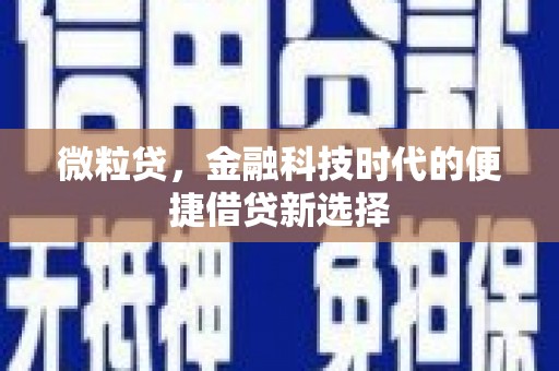 阿克塞微粒贷，金融科技时代的便捷借贷新选择