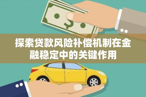 阿克塞探索贷款风险补偿机制在金融稳定中的关键作用