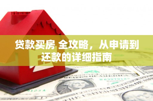 阿克塞贷款买房 全攻略，从申请到还款的详细指南