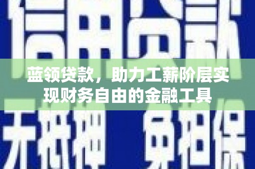 阿克塞蓝领贷款，助力工薪阶层实现财务自由的金融工具