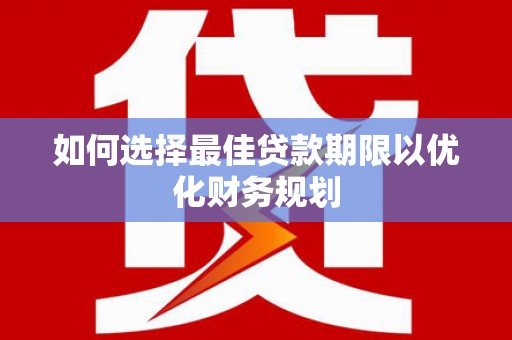 阿克塞如何选择最佳贷款期限以优化财务规划
