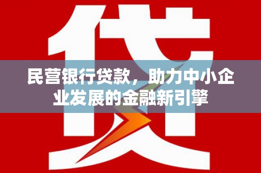 阿克塞民营银行贷款，助力中小企业发展的金融新引擎