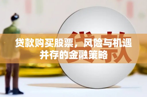 阿克塞贷款购买股票，风险与机遇并存的金融策略