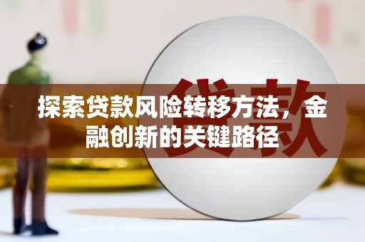 阿克塞探索贷款风险转移方法，金融创新的关键路径