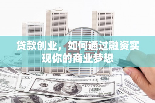 阿克塞贷款创业，如何通过融资实现你的商业梦想