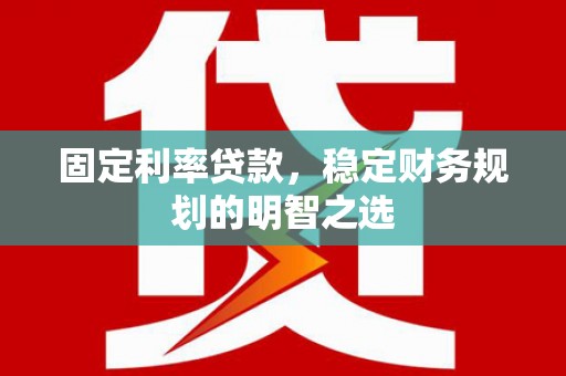 阿克塞固定利率贷款，稳定财务规划的明智之选
