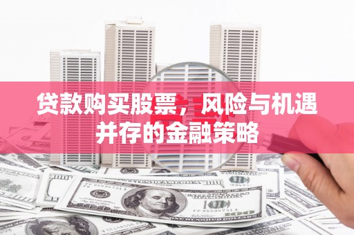阿克塞贷款购买股票，风险与机遇并存的金融策略